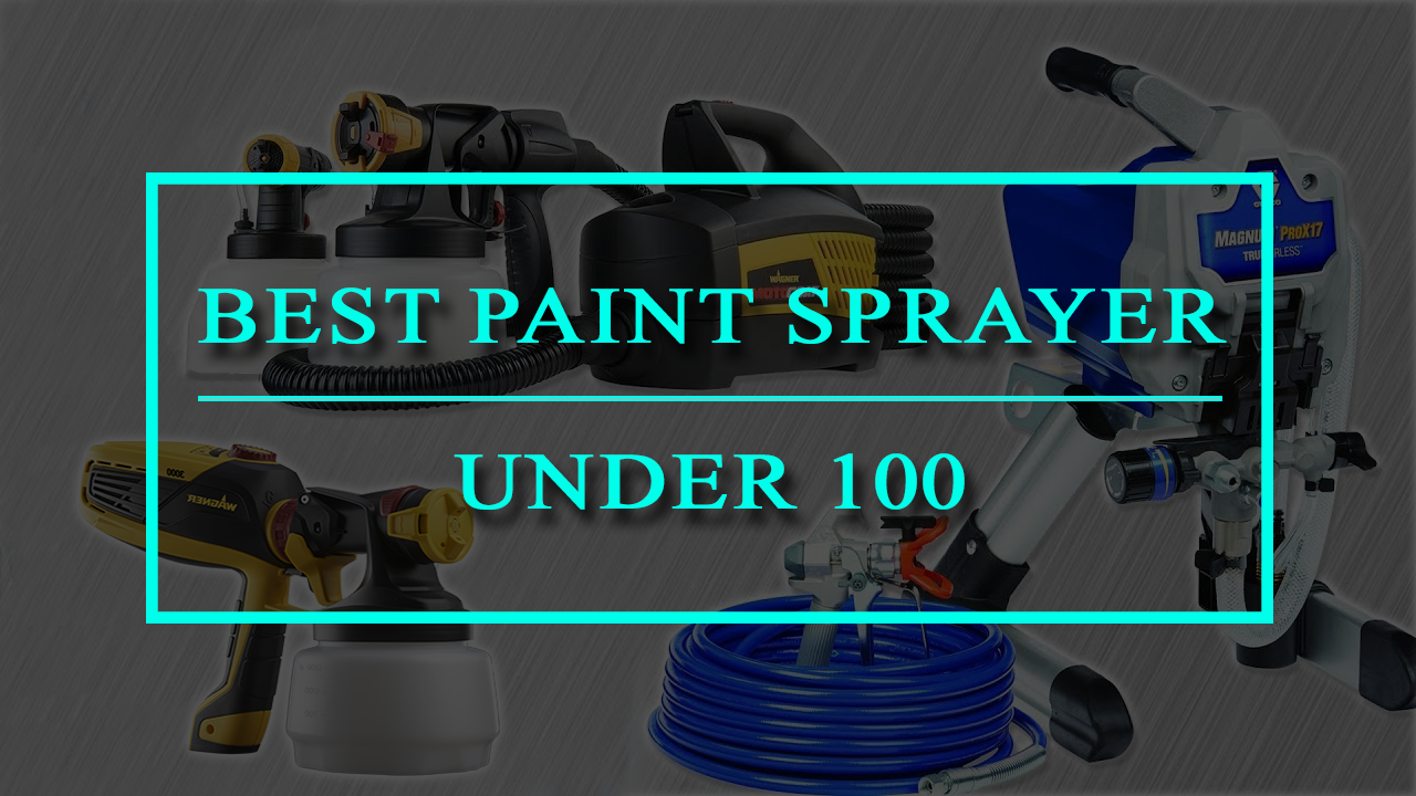 Airless Paint sprayer Under $100 | Reviews and Buyer's Guide
