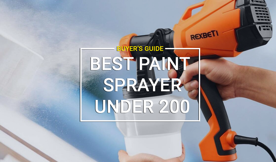 Top 5 Airless Paint Sprayer Under 200 | Reviews and Buyer’s Guide