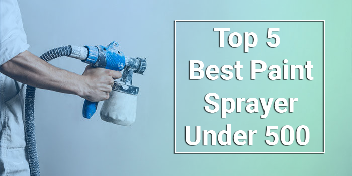 Top 5 Airless Paint sprayer Under $500 | Reviews and Buyer's Guide